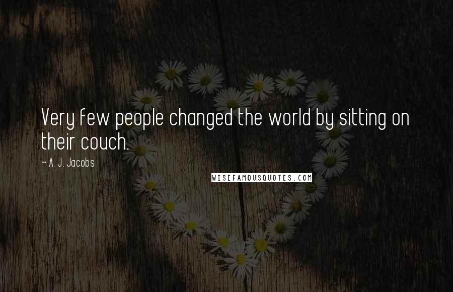 A. J. Jacobs Quotes: Very few people changed the world by sitting on their couch.