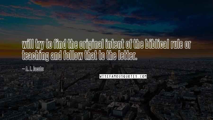 A. J. Jacobs Quotes: will try to find the original intent of the biblical rule or teaching and follow that to the letter.