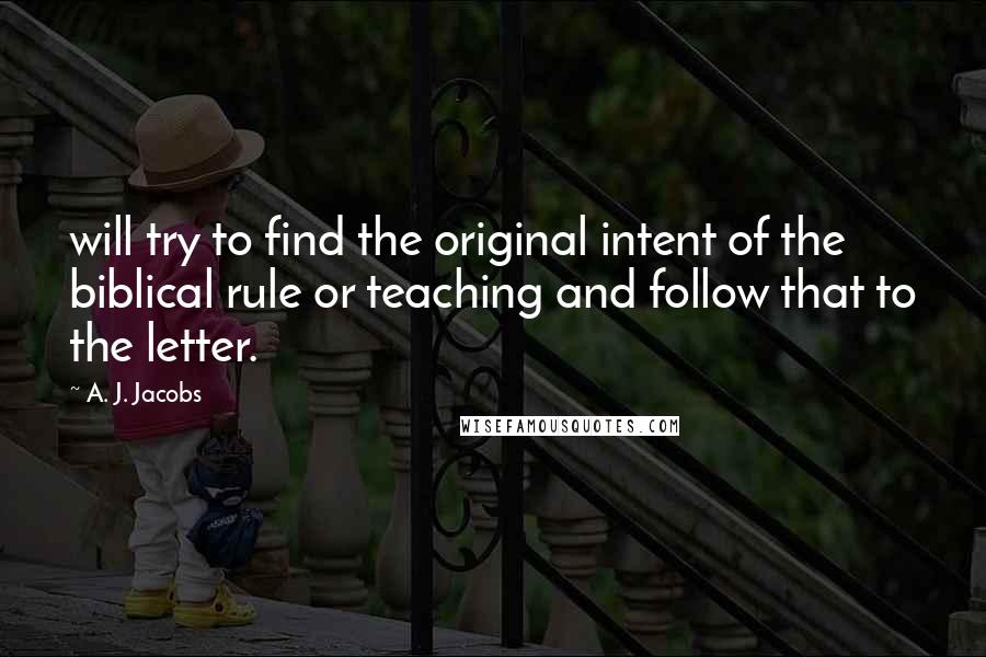 A. J. Jacobs Quotes: will try to find the original intent of the biblical rule or teaching and follow that to the letter.