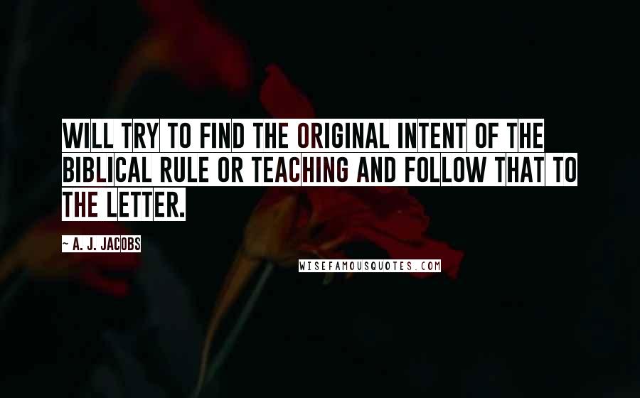 A. J. Jacobs Quotes: will try to find the original intent of the biblical rule or teaching and follow that to the letter.