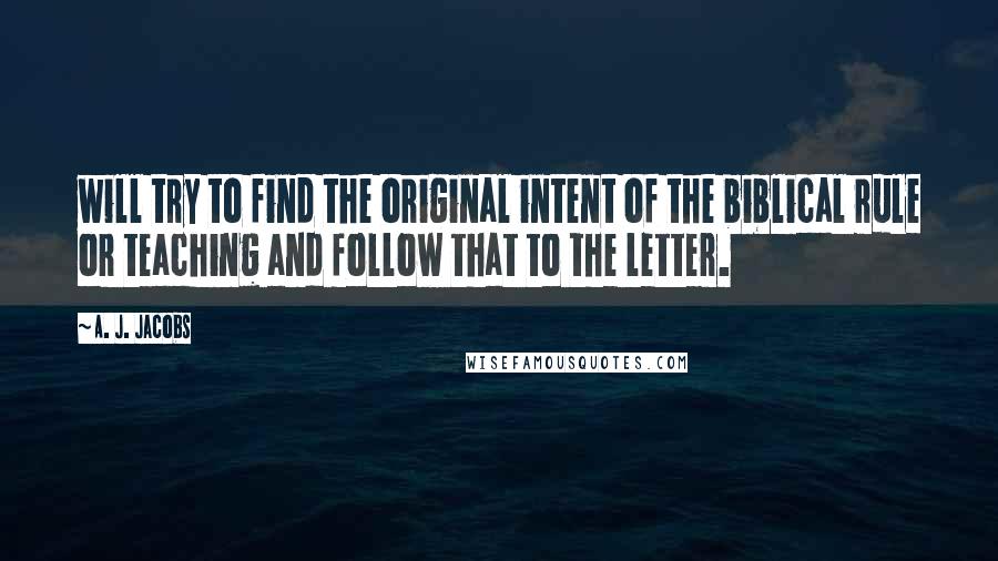 A. J. Jacobs Quotes: will try to find the original intent of the biblical rule or teaching and follow that to the letter.