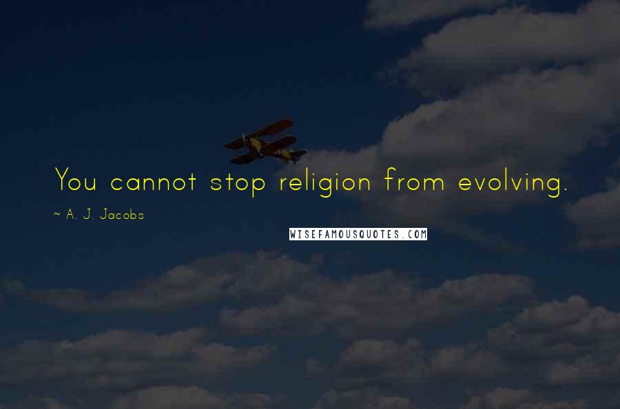 A. J. Jacobs Quotes: You cannot stop religion from evolving.