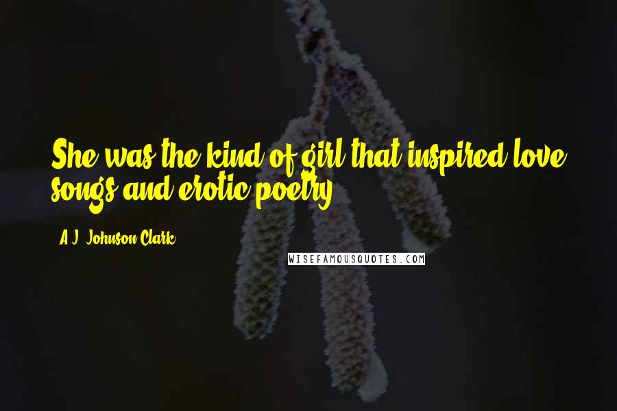 A.J. Johnson-Clark Quotes: She was the kind of girl that inspired love songs and erotic poetry.