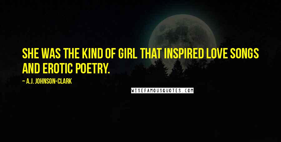 A.J. Johnson-Clark Quotes: She was the kind of girl that inspired love songs and erotic poetry.