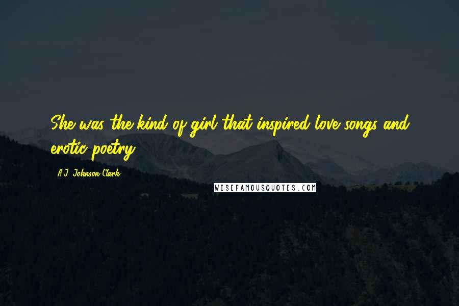 A.J. Johnson-Clark Quotes: She was the kind of girl that inspired love songs and erotic poetry.