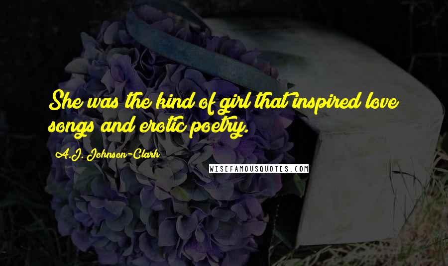 A.J. Johnson-Clark Quotes: She was the kind of girl that inspired love songs and erotic poetry.