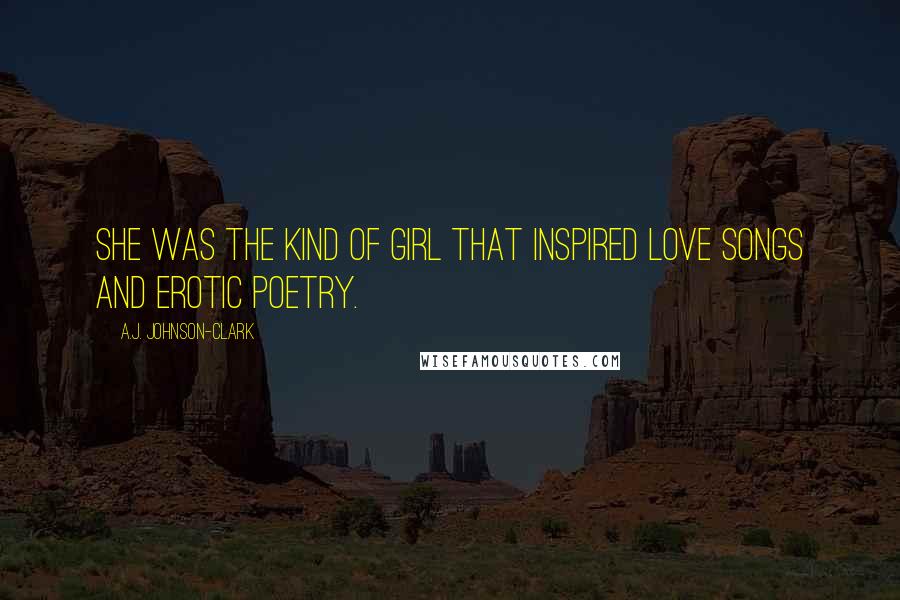A.J. Johnson-Clark Quotes: She was the kind of girl that inspired love songs and erotic poetry.
