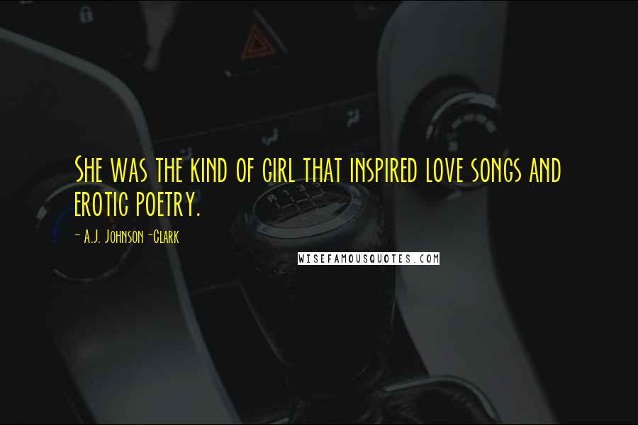 A.J. Johnson-Clark Quotes: She was the kind of girl that inspired love songs and erotic poetry.