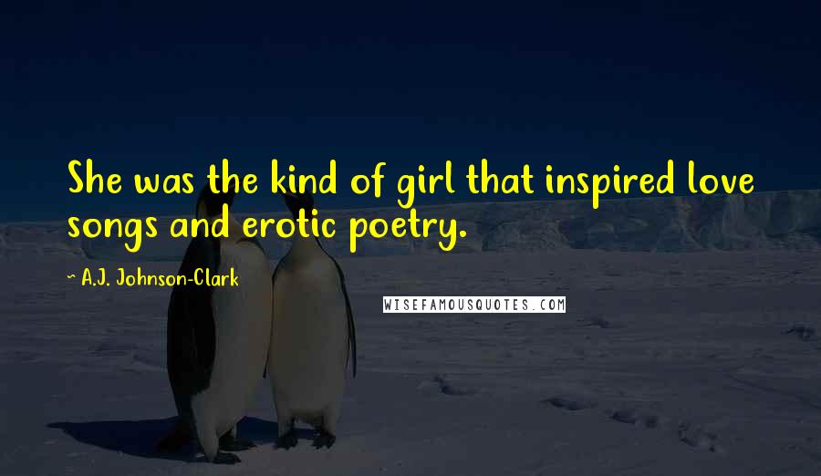 A.J. Johnson-Clark Quotes: She was the kind of girl that inspired love songs and erotic poetry.