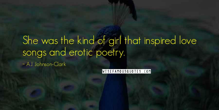 A.J. Johnson-Clark Quotes: She was the kind of girl that inspired love songs and erotic poetry.