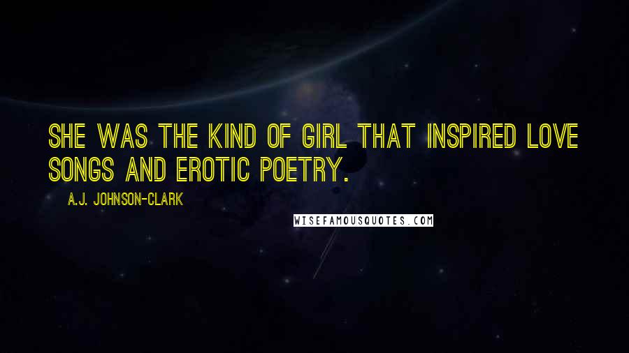 A.J. Johnson-Clark Quotes: She was the kind of girl that inspired love songs and erotic poetry.