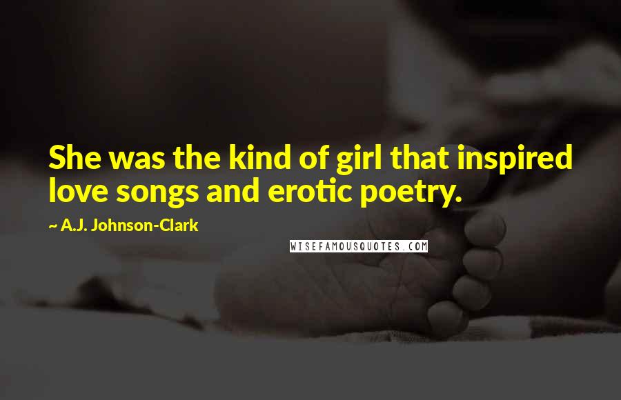A.J. Johnson-Clark Quotes: She was the kind of girl that inspired love songs and erotic poetry.