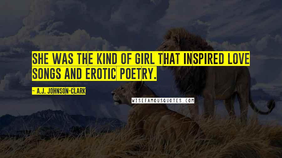 A.J. Johnson-Clark Quotes: She was the kind of girl that inspired love songs and erotic poetry.