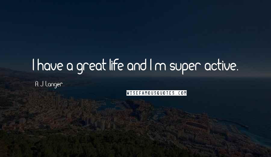 A. J. Langer Quotes: I have a great life and I'm super active.