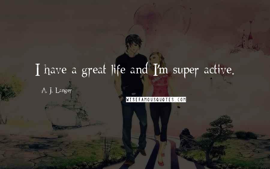 A. J. Langer Quotes: I have a great life and I'm super active.
