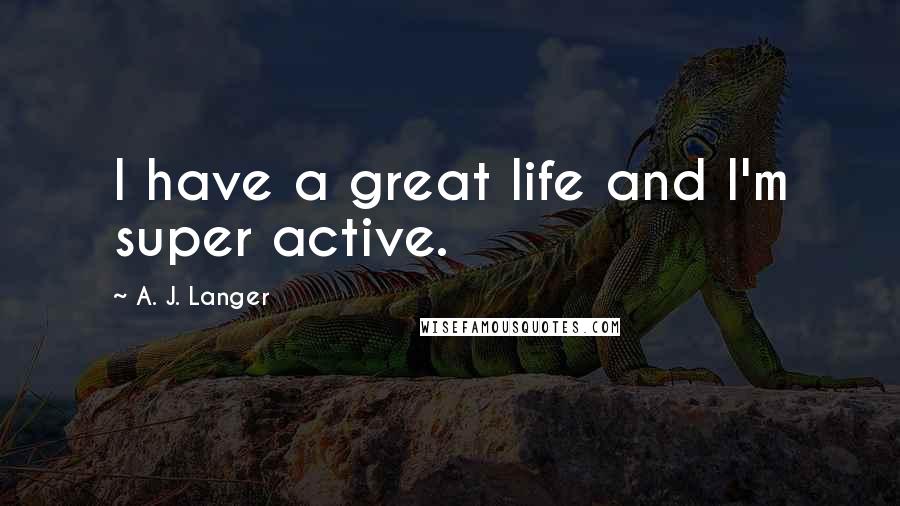 A. J. Langer Quotes: I have a great life and I'm super active.