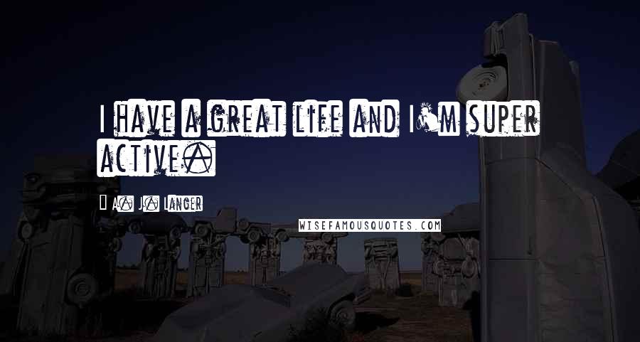 A. J. Langer Quotes: I have a great life and I'm super active.