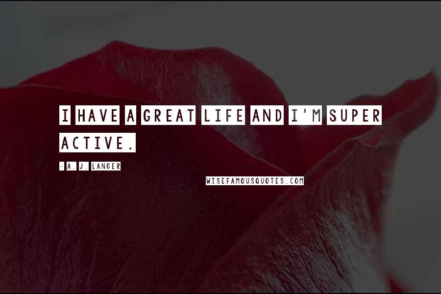 A. J. Langer Quotes: I have a great life and I'm super active.
