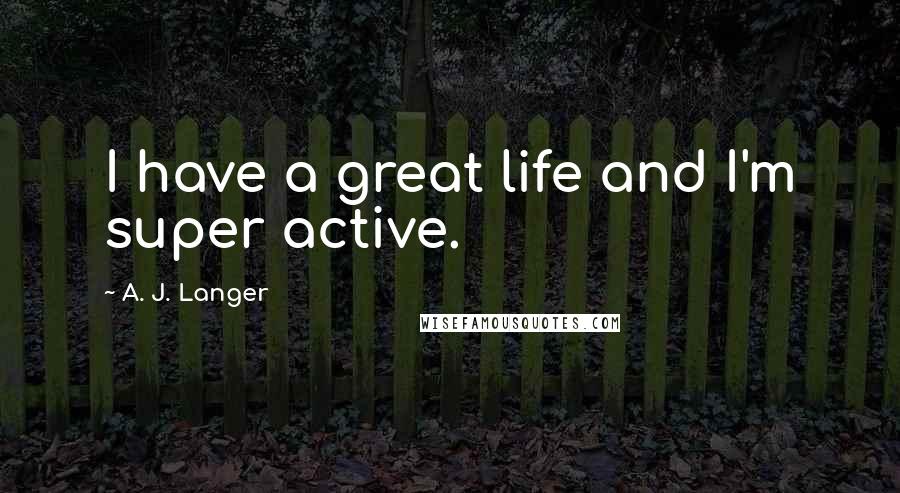 A. J. Langer Quotes: I have a great life and I'm super active.