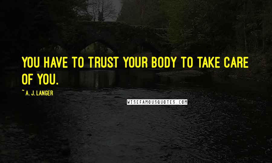 A. J. Langer Quotes: You have to trust your body to take care of you.