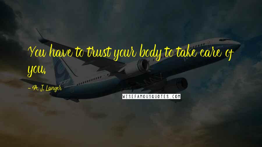 A. J. Langer Quotes: You have to trust your body to take care of you.