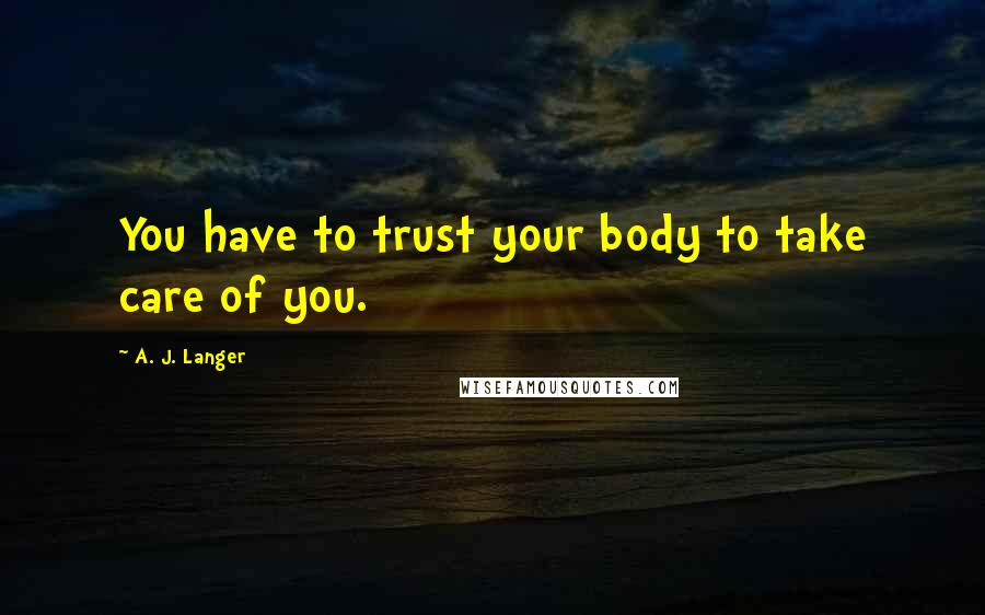 A. J. Langer Quotes: You have to trust your body to take care of you.