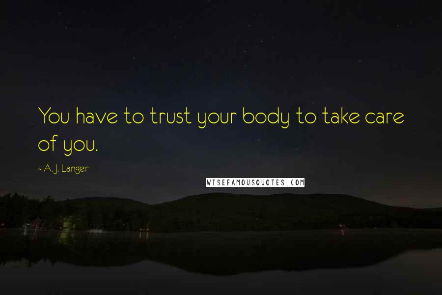 A. J. Langer Quotes: You have to trust your body to take care of you.