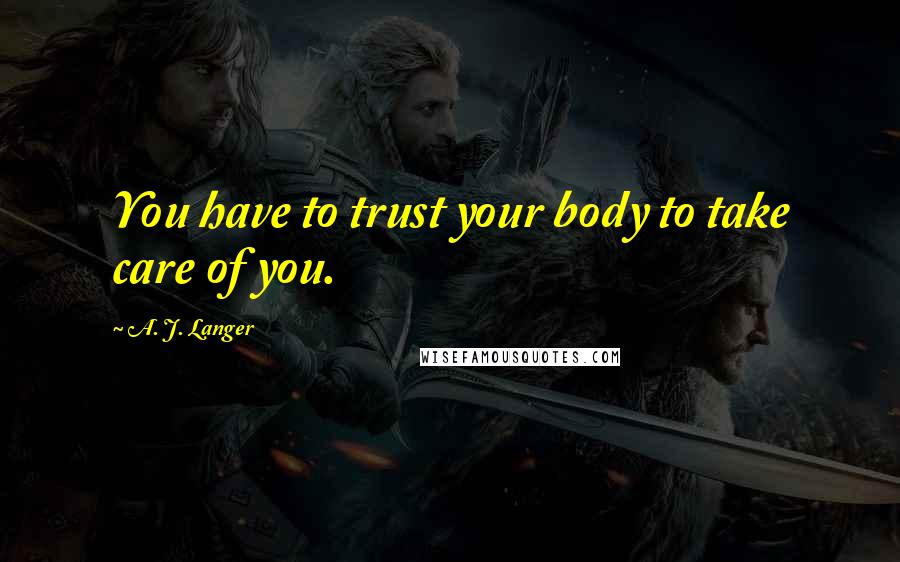 A. J. Langer Quotes: You have to trust your body to take care of you.