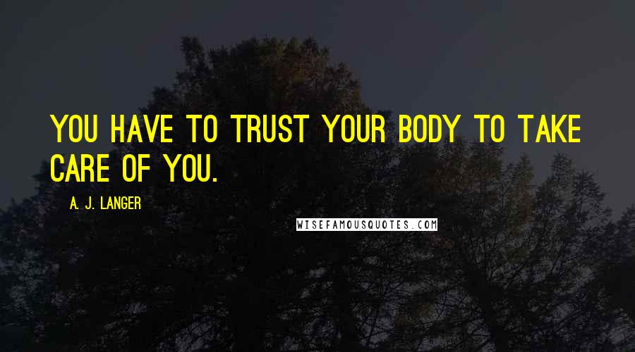 A. J. Langer Quotes: You have to trust your body to take care of you.