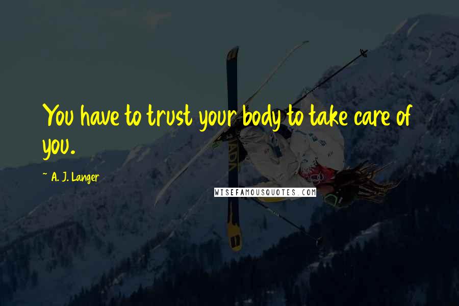 A. J. Langer Quotes: You have to trust your body to take care of you.