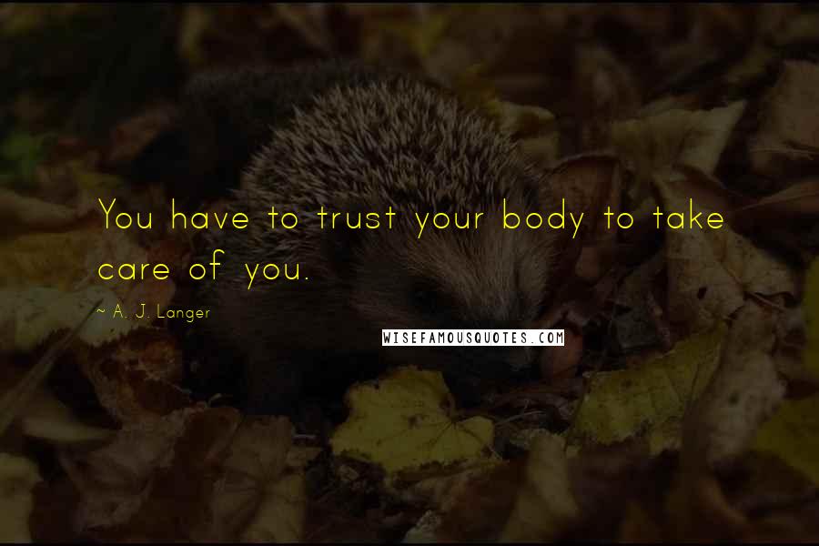 A. J. Langer Quotes: You have to trust your body to take care of you.