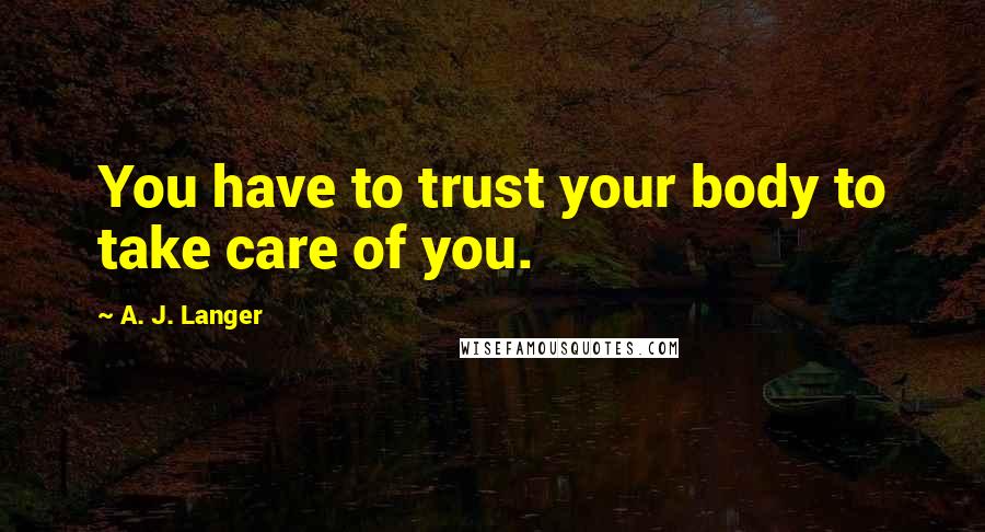 A. J. Langer Quotes: You have to trust your body to take care of you.