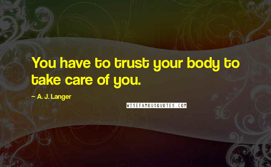 A. J. Langer Quotes: You have to trust your body to take care of you.