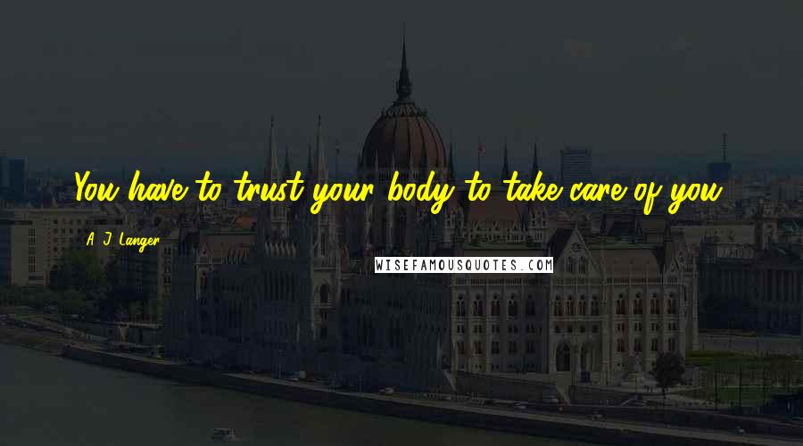 A. J. Langer Quotes: You have to trust your body to take care of you.