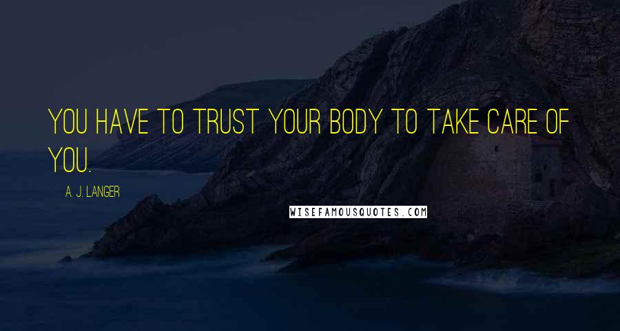 A. J. Langer Quotes: You have to trust your body to take care of you.