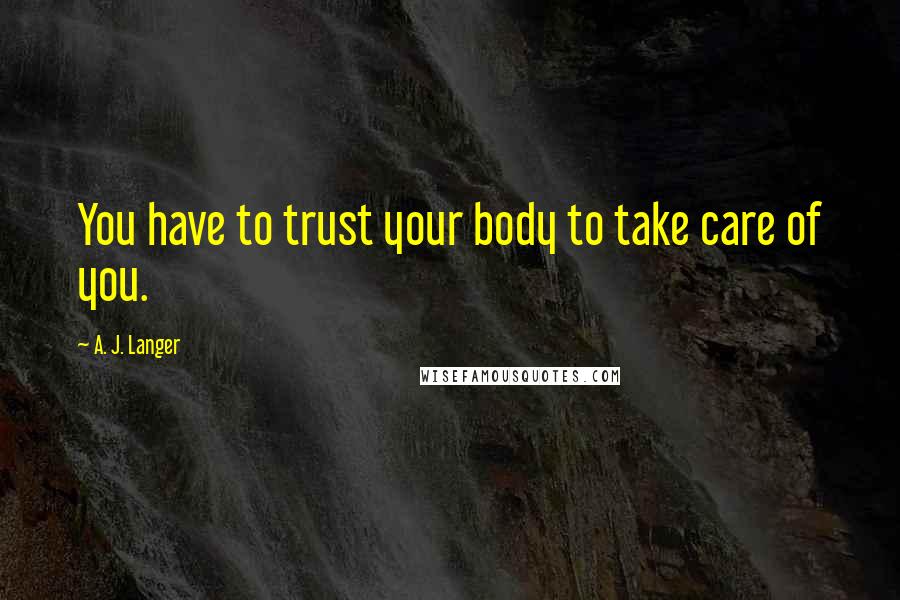 A. J. Langer Quotes: You have to trust your body to take care of you.