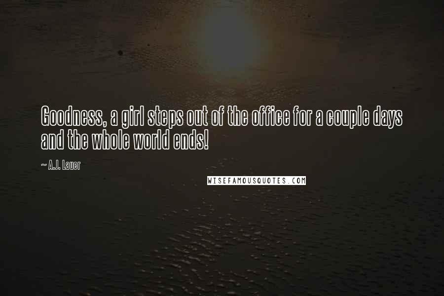 A.J. Lauer Quotes: Goodness, a girl steps out of the office for a couple days and the whole world ends!