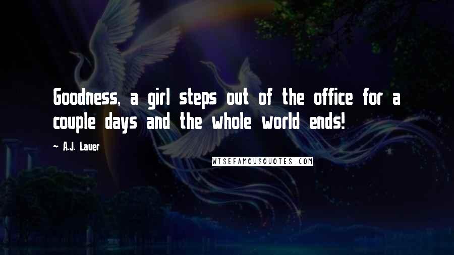 A.J. Lauer Quotes: Goodness, a girl steps out of the office for a couple days and the whole world ends!