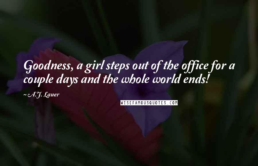 A.J. Lauer Quotes: Goodness, a girl steps out of the office for a couple days and the whole world ends!