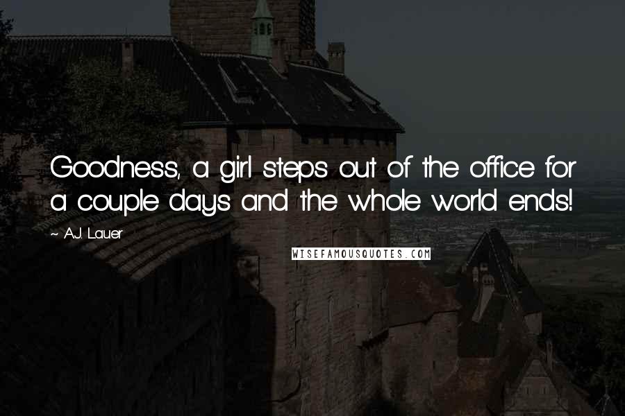 A.J. Lauer Quotes: Goodness, a girl steps out of the office for a couple days and the whole world ends!