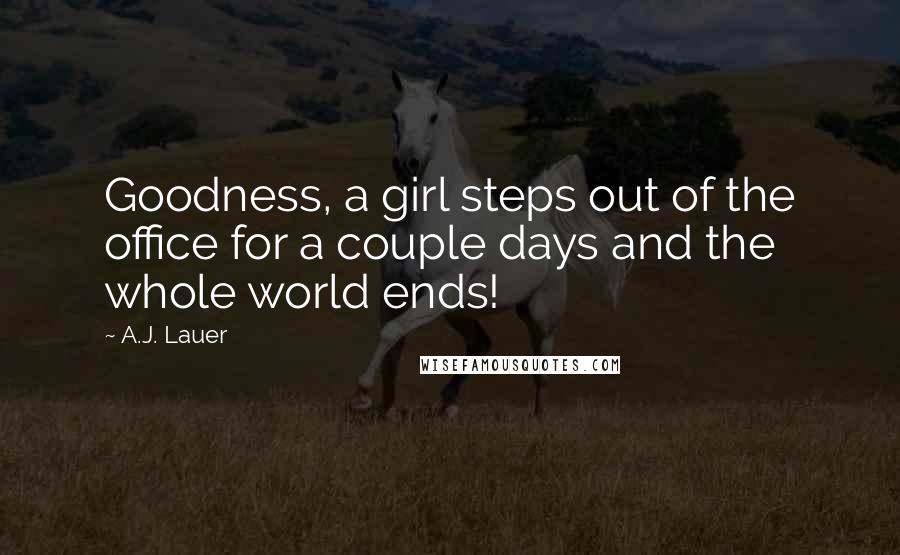 A.J. Lauer Quotes: Goodness, a girl steps out of the office for a couple days and the whole world ends!