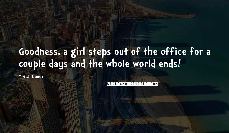 A.J. Lauer Quotes: Goodness, a girl steps out of the office for a couple days and the whole world ends!