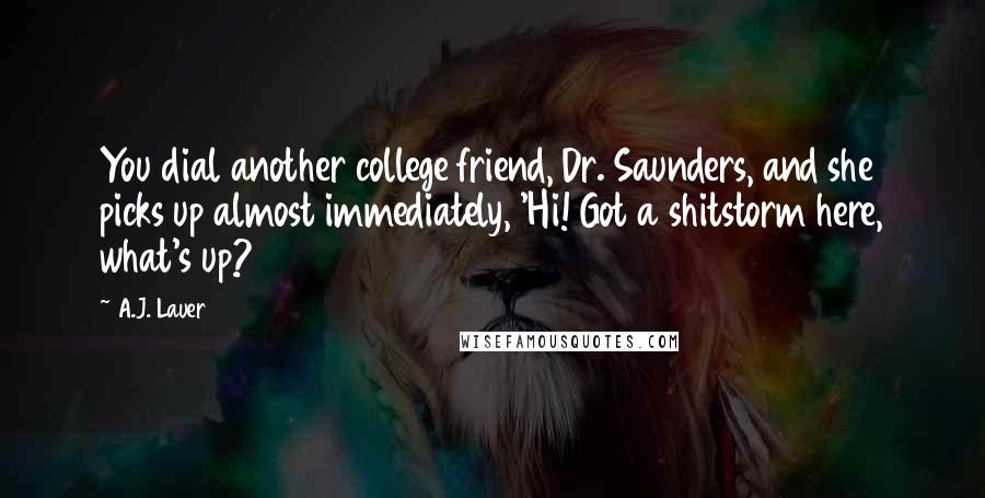 A.J. Lauer Quotes: You dial another college friend, Dr. Saunders, and she picks up almost immediately, 'Hi! Got a shitstorm here, what's up?