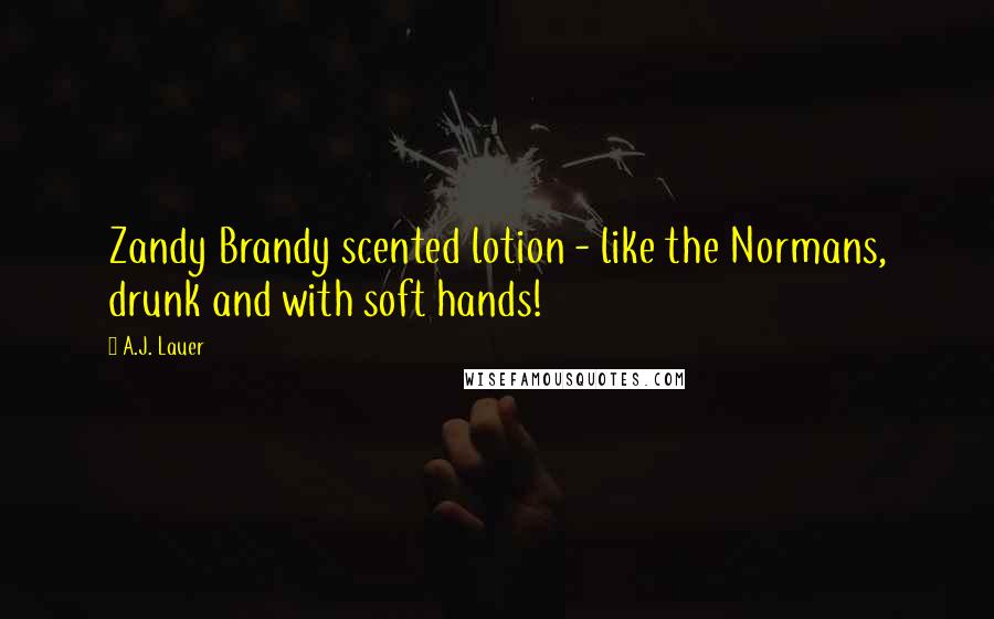 A.J. Lauer Quotes: Zandy Brandy scented lotion - like the Normans, drunk and with soft hands!