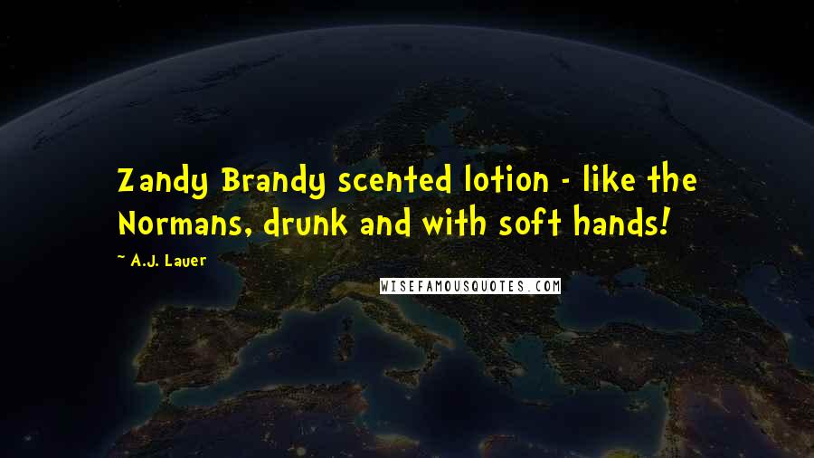 A.J. Lauer Quotes: Zandy Brandy scented lotion - like the Normans, drunk and with soft hands!