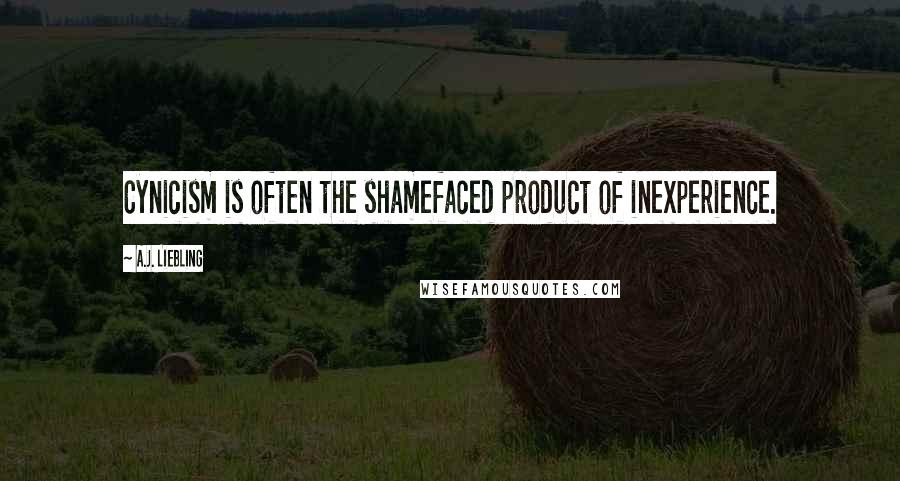 A.J. Liebling Quotes: Cynicism is often the shamefaced product of inexperience.