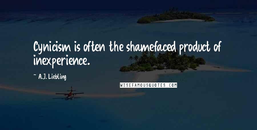 A.J. Liebling Quotes: Cynicism is often the shamefaced product of inexperience.