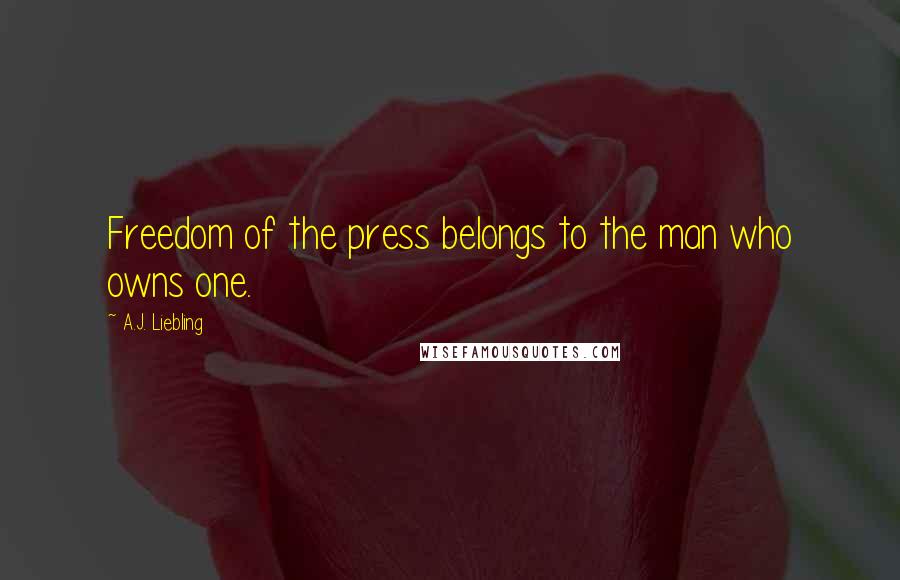 A.J. Liebling Quotes: Freedom of the press belongs to the man who owns one.