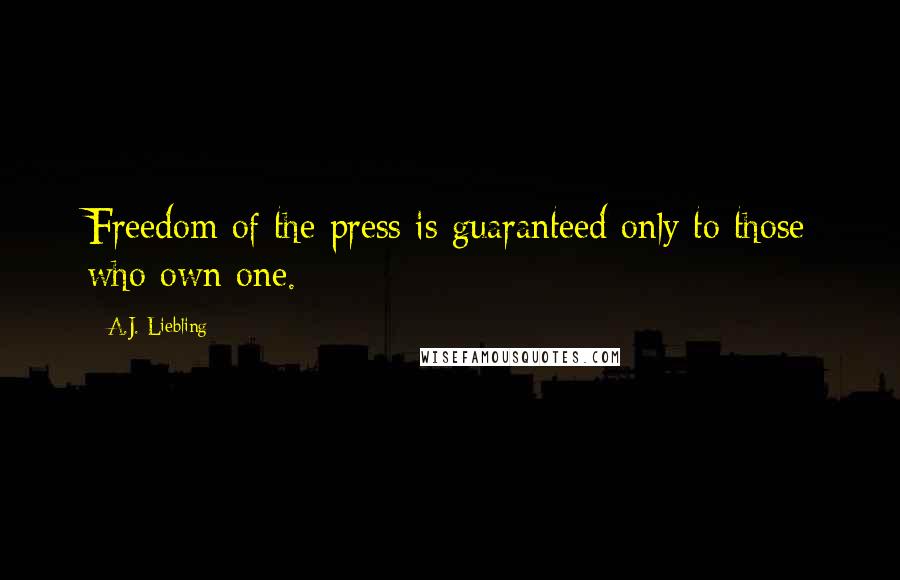 A.J. Liebling Quotes: Freedom of the press is guaranteed only to those who own one.