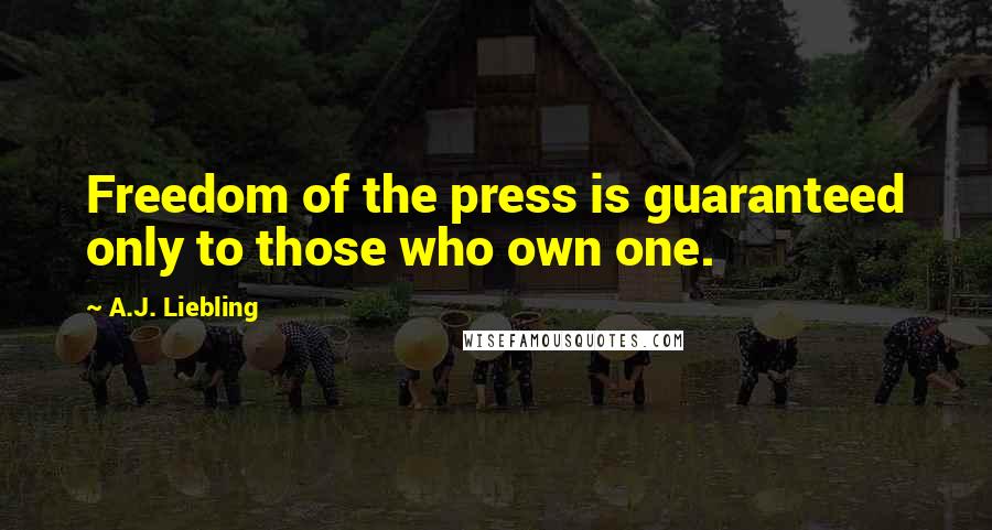 A.J. Liebling Quotes: Freedom of the press is guaranteed only to those who own one.
